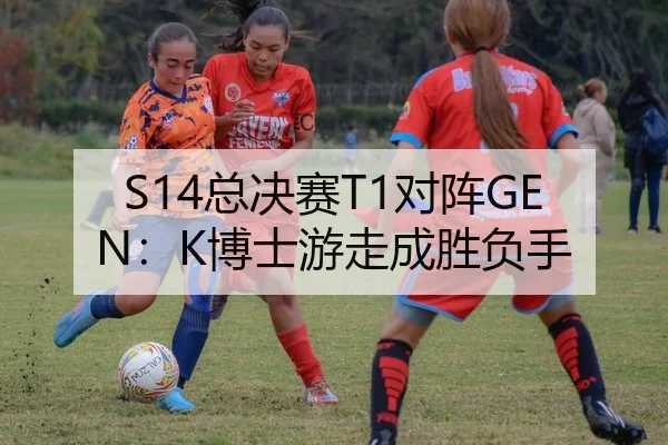 S14总决赛T1对阵GEN：K博士游走成胜负手